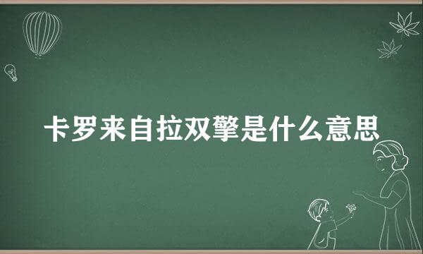 卡罗来自拉双擎是什么意思