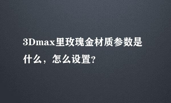 3Dmax里玫瑰金材质参数是什么，怎么设置？