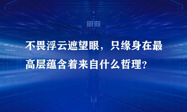 不畏浮云遮望眼，只缘身在最高层蕴含着来自什么哲理？