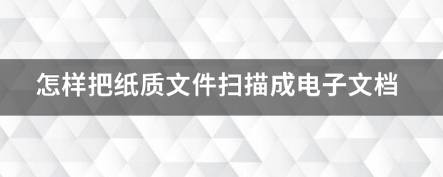 怎样把纸质文件扫描成电子文档