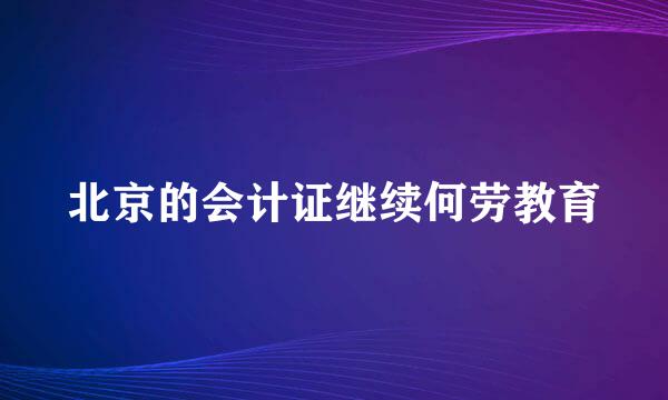 北京的会计证继续何劳教育