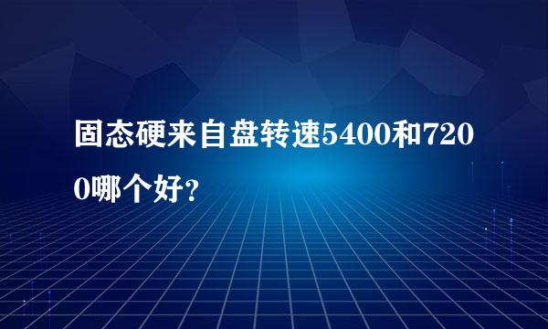 固态硬来自盘转速5400和7200哪个好？