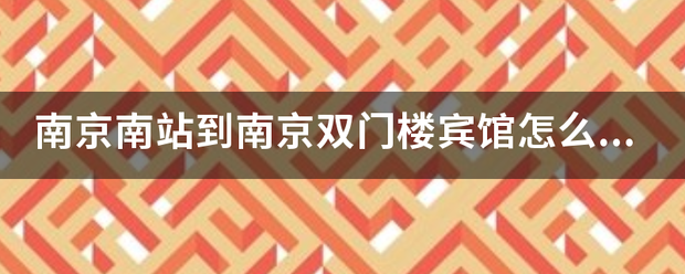 南京南站到南京双门楼宾馆怎么走来自？地铁和公交线路咨询