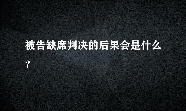 被告缺席判决的后果会是什么？