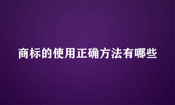 商标的使用正确方法有哪些