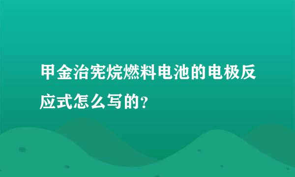 甲金治宪烷燃料电池的电极反应式怎么写的？