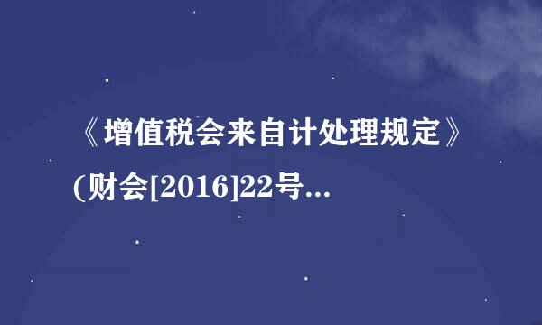 《增值税会来自计处理规定》(财会[2016]22号)自发布之日起施行，国家统一的会计制度中相关规定与本规定不一致的...