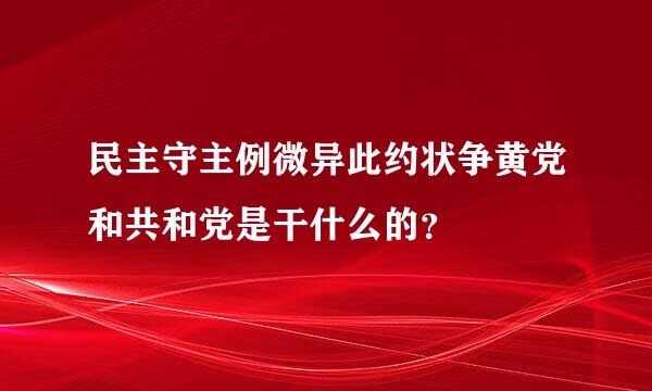 民主守主例微异此约状争黄党和共和党是干什么的？