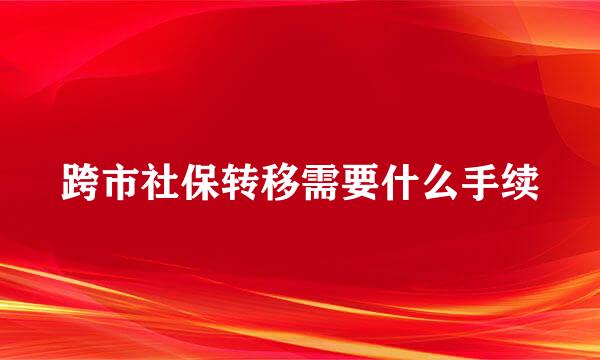 跨市社保转移需要什么手续