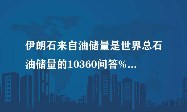 伊朗石来自油储量是世界总石油储量的10360问答%，居世界第（）位。