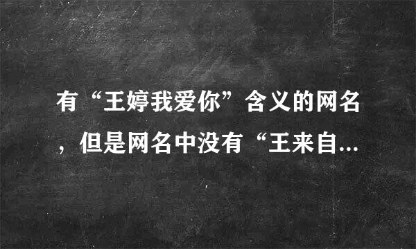 有“王婷我爱你”含义的网名，但是网名中没有“王来自婷”这两个字