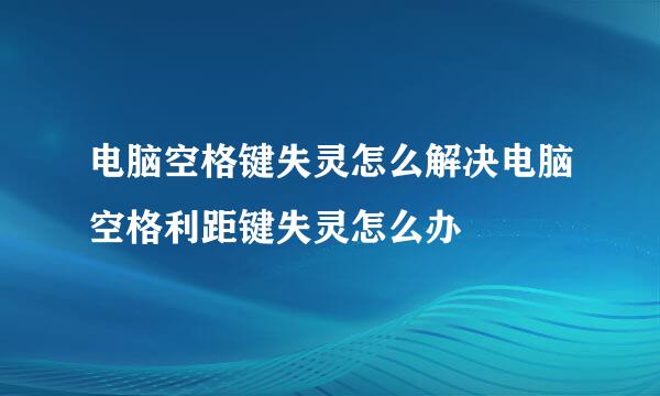 电脑空格键失灵怎么解决电脑空格利距键失灵怎么办