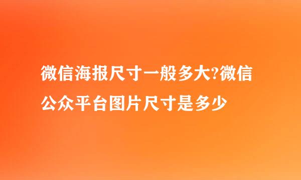 微信海报尺寸一般多大?微信公众平台图片尺寸是多少