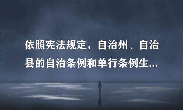 依照宪法规定，自治州、自治县的自治条例和单行条例生效的条件是什么