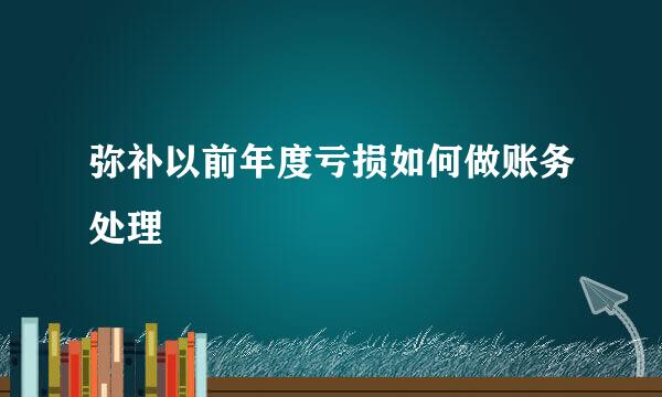 弥补以前年度亏损如何做账务处理