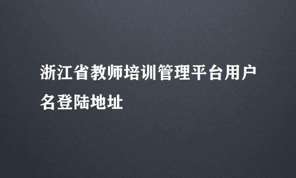 浙江省教师培训管理平台用户名登陆地址