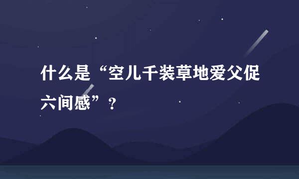 什么是“空儿千装草地爱父促六间感”？