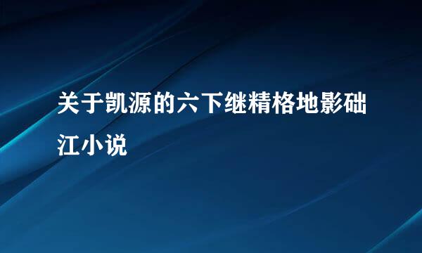 关于凯源的六下继精格地影础江小说