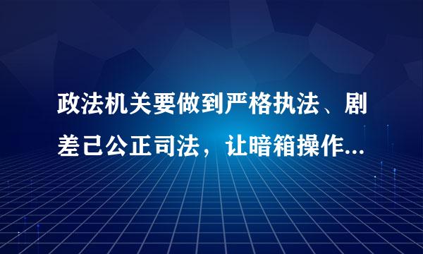 政法机关要做到严格执法、剧差己公正司法，让暗箱操作没有空间，让司法腐败无法藏身，要坚持的内容不包括(来自)。