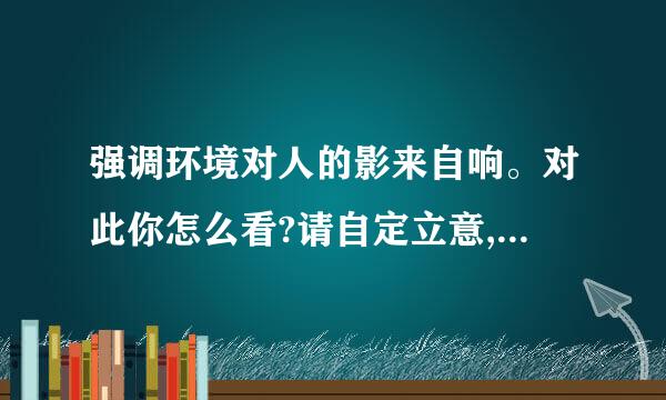 强调环境对人的影来自响。对此你怎么看?请自定立意,自拟题目,写360问答一篇驳论文