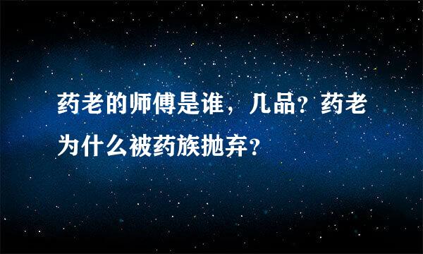 药老的师傅是谁，几品？药老为什么被药族抛弃？