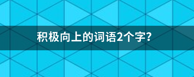 积极向上的词语来自2个字？