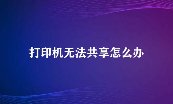 打印机无法共享怎么办