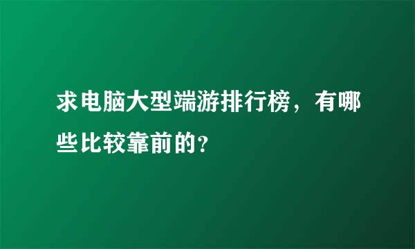 求电脑大型端游排行榜，有哪些比较靠前的？