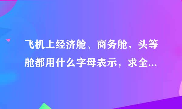 飞机上经济舱、商务舱，头等舱都用什么字母表示，求全部舱位表示，来自多谢各位大侠了