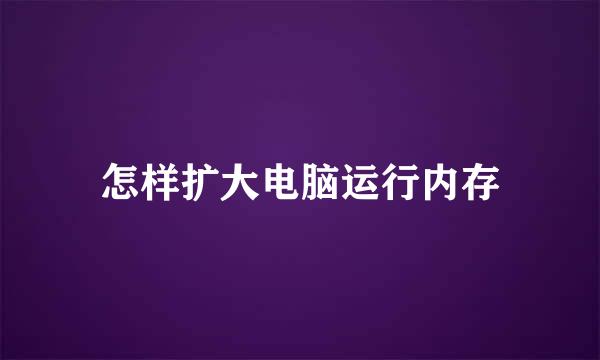 怎样扩大电脑运行内存