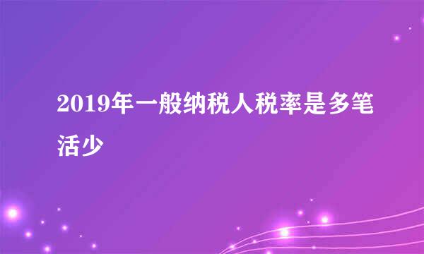 2019年一般纳税人税率是多笔活少