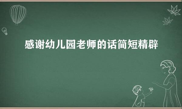 感谢幼儿园老师的话简短精辟