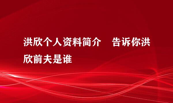 洪欣个人资料简介 告诉你洪欣前夫是谁