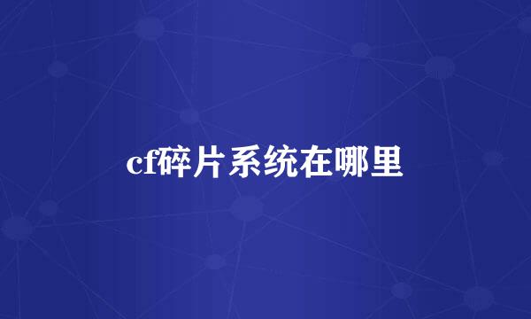 cf碎片系统在哪里