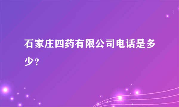 石家庄四药有限公司电话是多少？