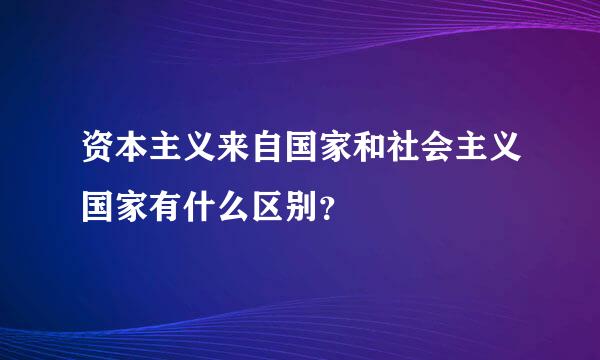 资本主义来自国家和社会主义国家有什么区别？