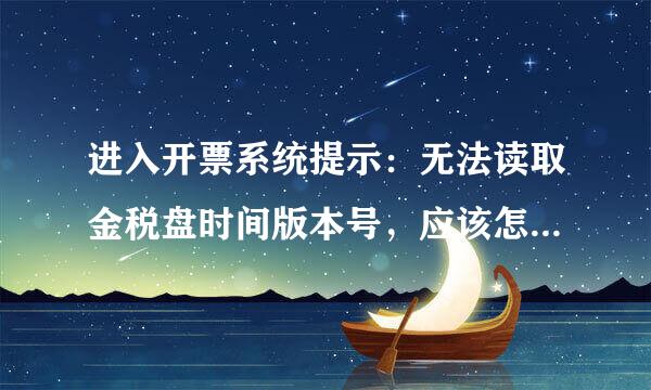 进入开票系统提示：无法读取金税盘时间版本号，应该怎样解决？