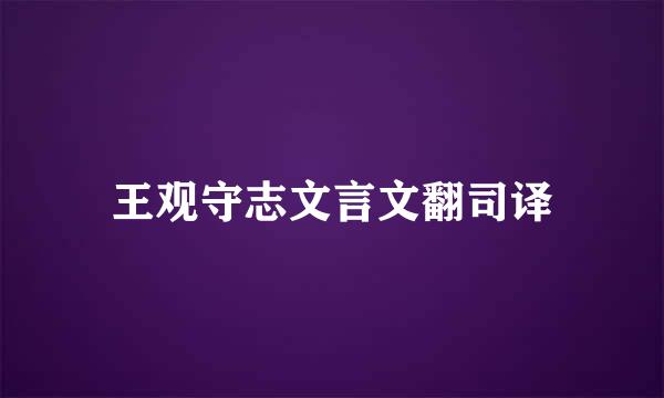 王观守志文言文翻司译