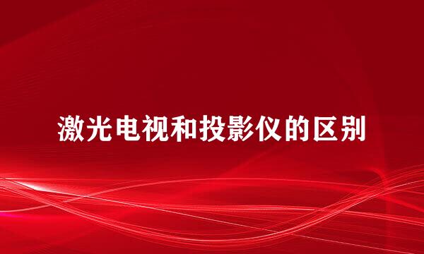 激光电视和投影仪的区别