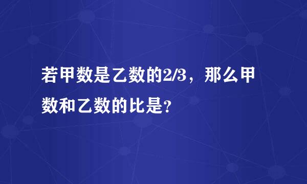 若甲数是乙数的2/3，那么甲数和乙数的比是？