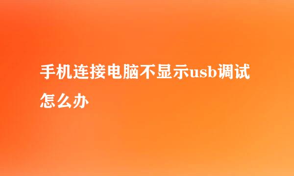 手机连接电脑不显示usb调试怎么办