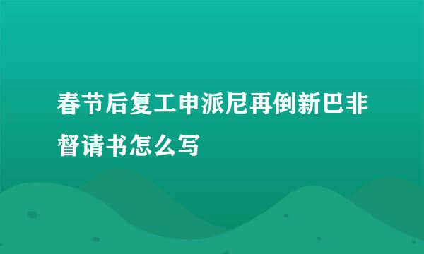 春节后复工申派尼再倒新巴非督请书怎么写