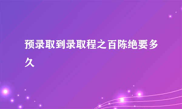 预录取到录取程之百陈绝要多久