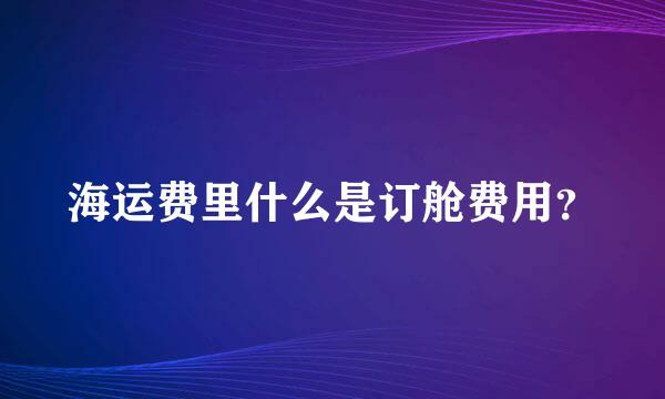 海运费里什么是订舱费用？