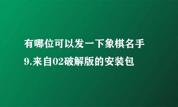 有哪位可以发一下象棋名手 9.来自02破解版的安装包