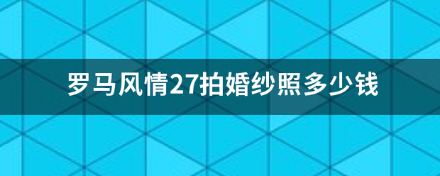 罗马风情27拍婚纱照多少钱