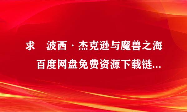 求 波西·杰克逊与魔兽之海 百度网盘免费资源下载链接，谢谢