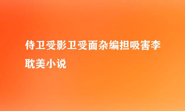 侍卫受影卫受面杂编担吸害李耽美小说