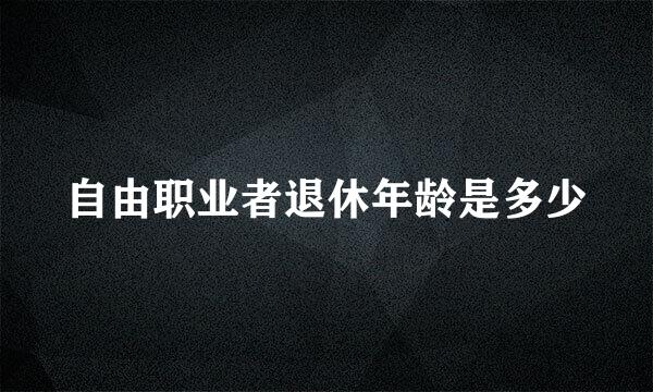 自由职业者退休年龄是多少