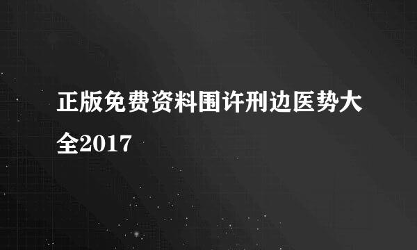 正版免费资料围许刑边医势大全2017